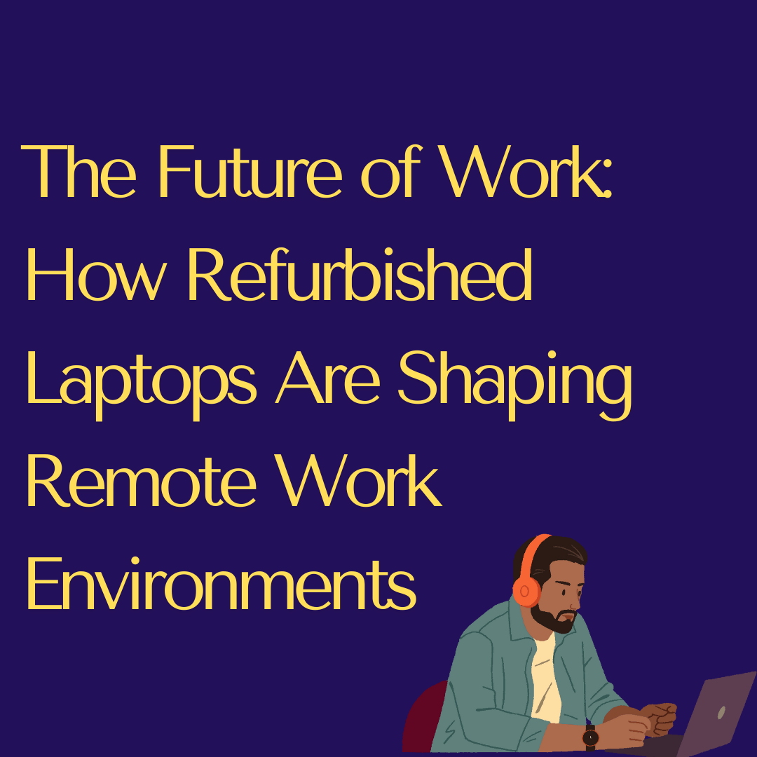 The Future of Work: How Refurbished Laptops Are Shaping Remote Work Environments